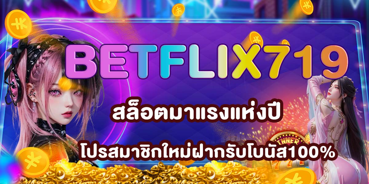 BETFLIX719 สล็อตมาแรงแห่งปี โปรสมาชิกใหม่ฝากรับโบนัส100%